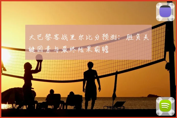 大巴黎客战里尔比分预测：胜负关键因素与最终结果前瞻