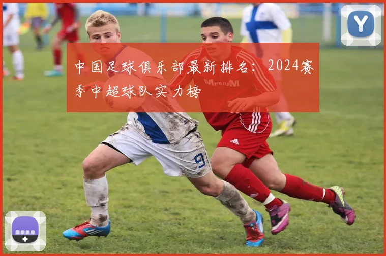 中国足球俱乐部最新排名：2024赛季中超球队实力榜