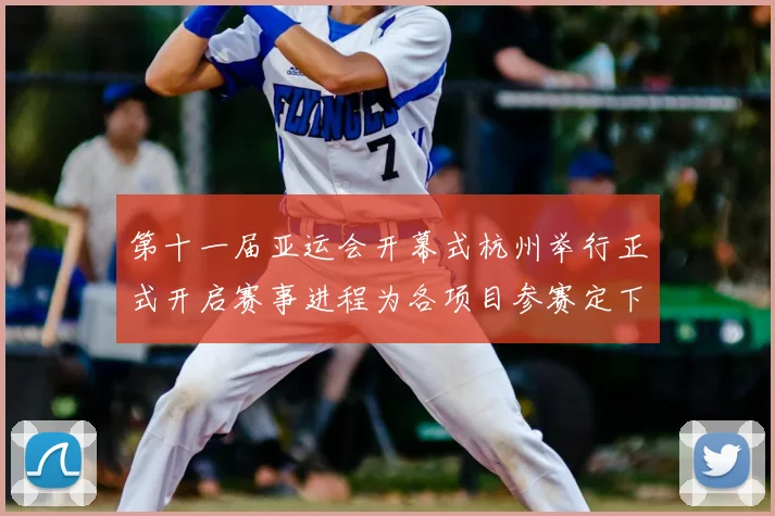 第十一届亚运会开幕式杭州举行正式开启赛事进程为各项目参赛定下时间表