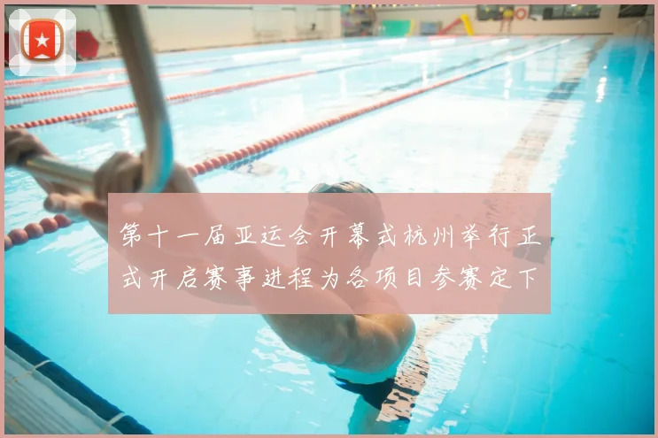 第十一届亚运会开幕式杭州举行正式开启赛事进程为各项目参赛定下时间表