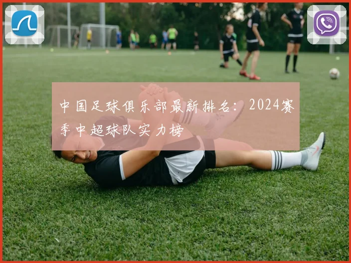中国足球俱乐部最新排名：2024赛季中超球队实力榜