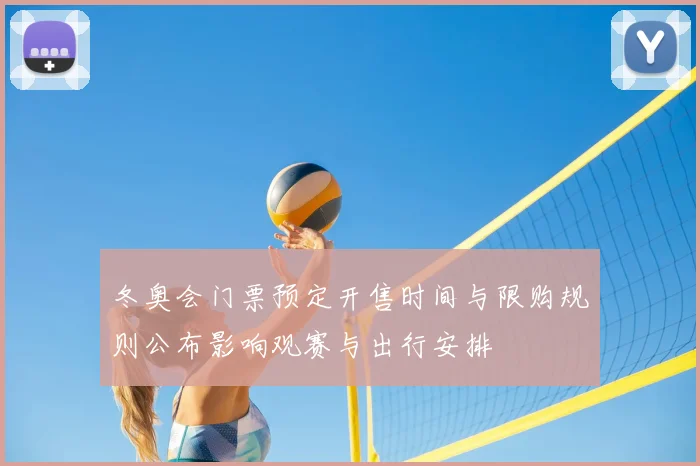 冬奥会门票预定开售时间与限购规则公布影响观赛与出行安排