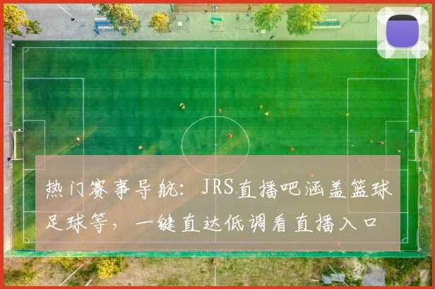 热门赛事导航：JRS直播吧涵盖篮球足球等，一键直达低调看直播入口