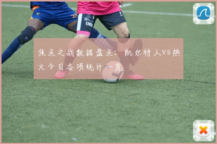 焦点之战数据盘点：凯尔特人vs热火今日各项统计一览