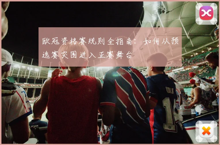 欧冠资格赛规则全指南：如何从预选赛突围进入正赛舞台