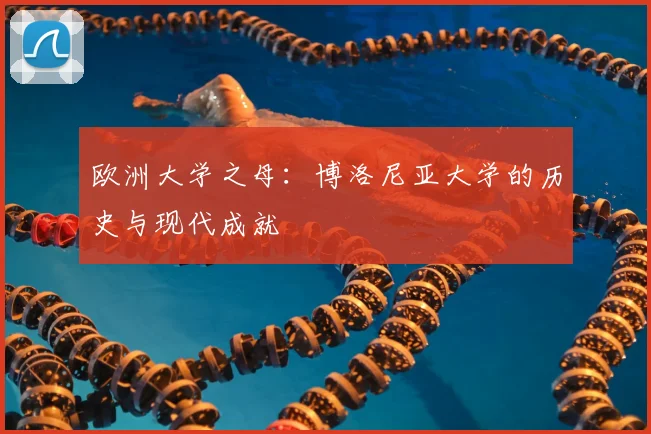欧洲大学之母：博洛尼亚大学的历史与现代成就