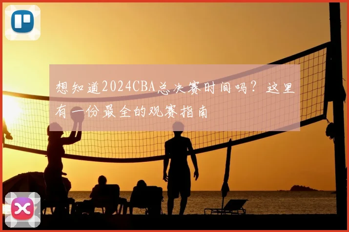 想知道2024CBA总决赛时间吗？这里有一份最全的观赛指南