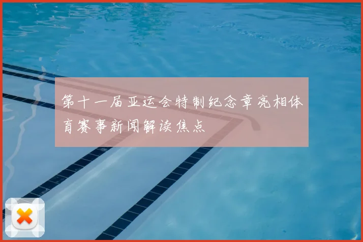 第十一届亚运会特制纪念章亮相体育赛事新闻解读焦点