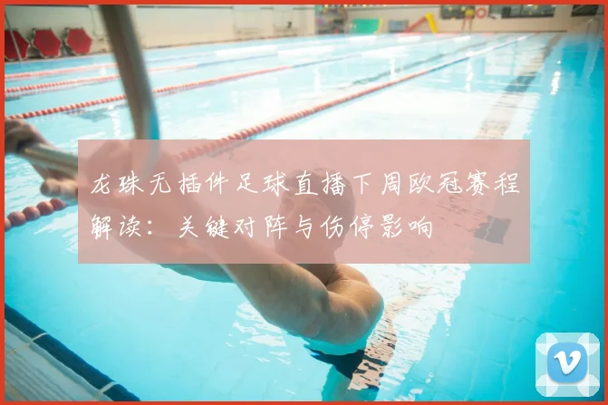 龙珠无插件足球直播下周欧冠赛程解读：关键对阵与伤停影响