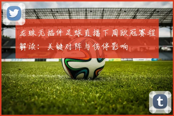 龙珠无插件足球直播下周欧冠赛程解读：关键对阵与伤停影响