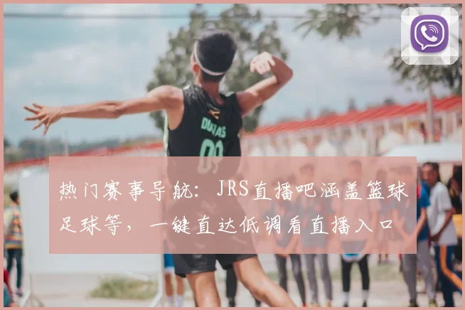 热门赛事导航：JRS直播吧涵盖篮球足球等，一键直达低调看直播入口