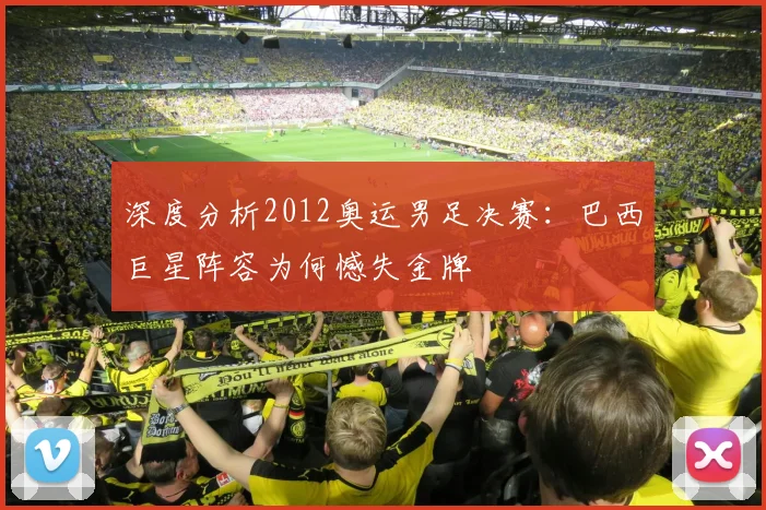 深度分析2012奥运男足决赛：巴西巨星阵容为何憾失金牌