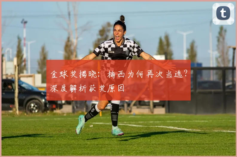 金球奖揭晓：梅西为何再次当选？深度解析获奖原因