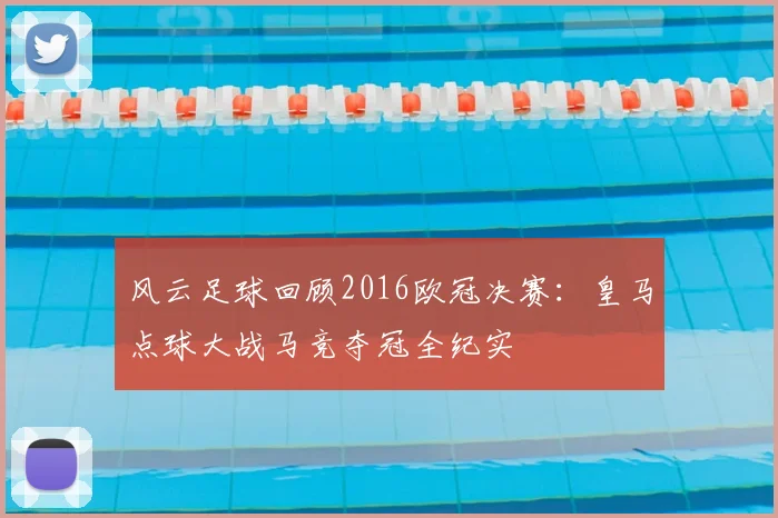 风云足球回顾2016欧冠决赛：皇马点球大战马竞夺冠全纪实