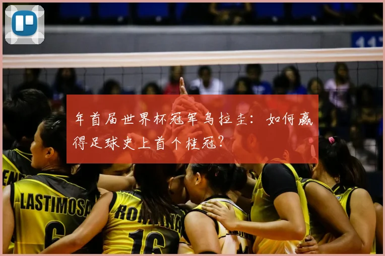 年首届世界杯冠军乌拉圭:如何赢得足球史上首个桂冠?