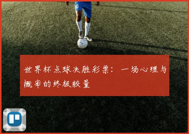 世界杯点球决胜彩票：一场心理与概率的终极较量