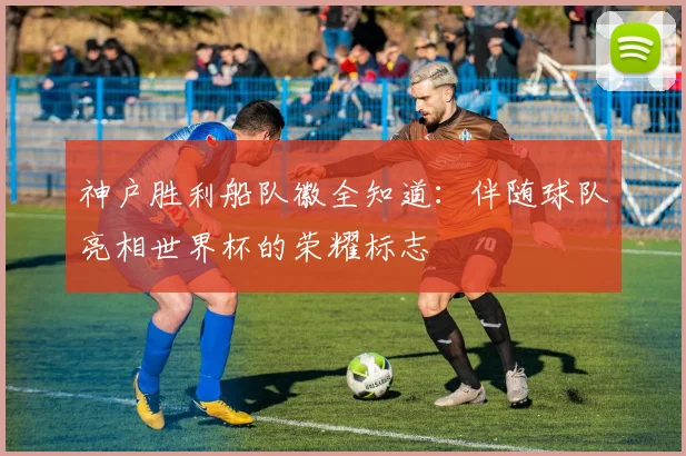神户胜利船队徽全知道：伴随球队亮相世界杯的荣耀标志