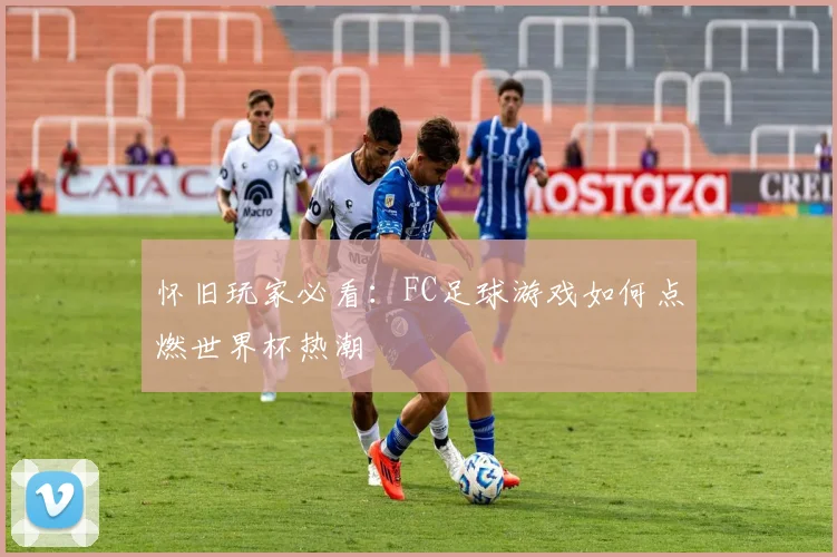 怀旧玩家必看：FC足球游戏如何点燃世界杯热潮