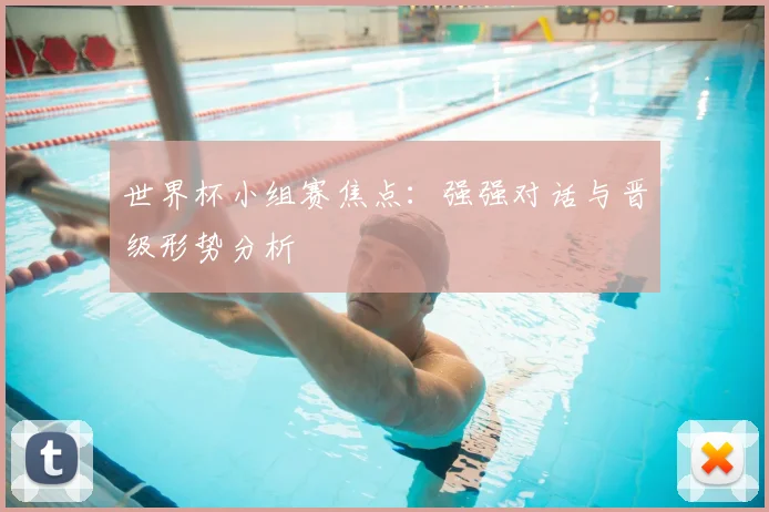 世界杯小组赛焦点:强强对话与晋级形势分析