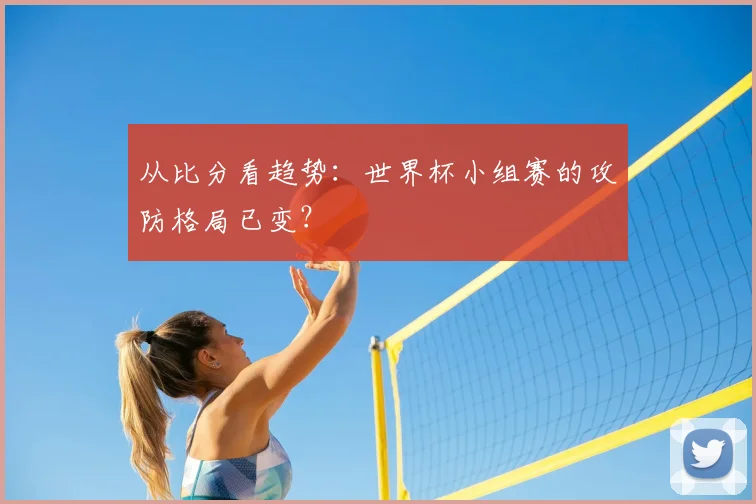 从比分看趋势:世界杯小组赛的攻防格局已变?