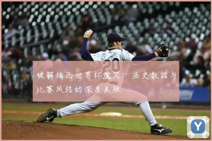 破解梅西世界杯魔咒：历史数据与比赛风格的深度关联