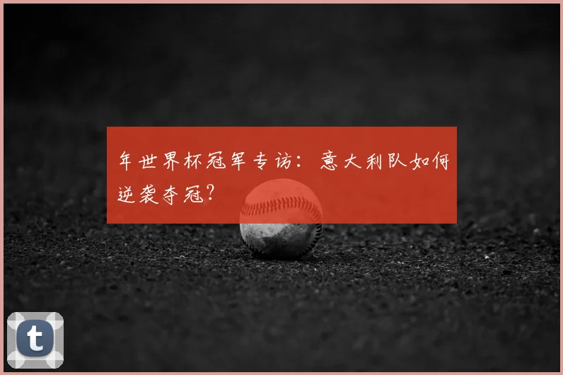 年世界杯冠军专访:意大利队如何逆袭夺冠?