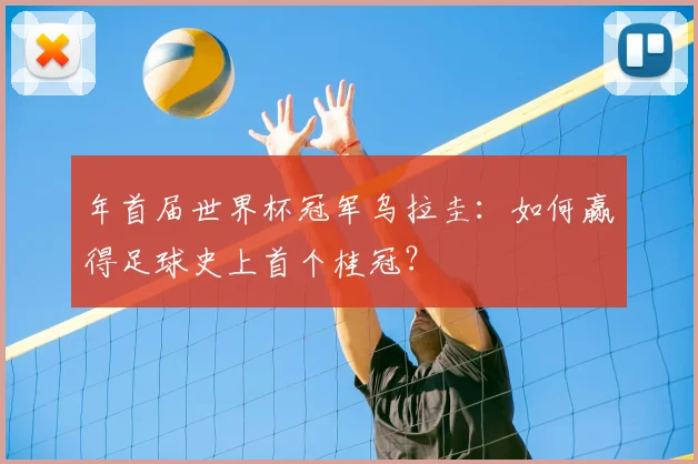 年首届世界杯冠军乌拉圭:如何赢得足球史上首个桂冠?