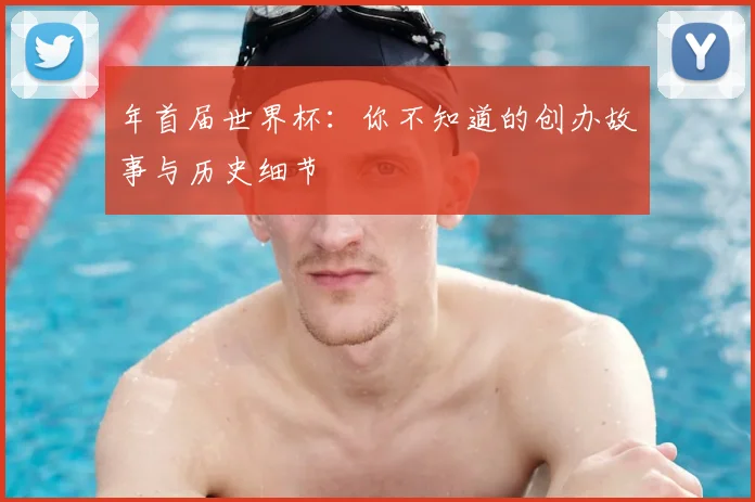 年首届世界杯：你不知道的创办故事与历史细节