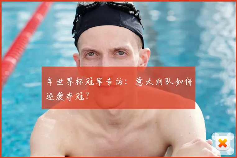 年世界杯冠军专访:意大利队如何逆袭夺冠?